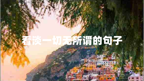 看淡一切無(wú)所謂的句子 看淡一切無(wú)所謂的句子