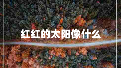 紅紅的太陽像什么 紅紅的太陽像什么
