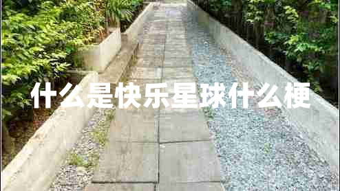什么是快樂(lè)星球什么梗 什么是快樂(lè)星球什么梗