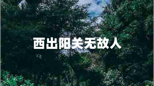 西出陽關(guān)無故人 西出陽關(guān)無故人