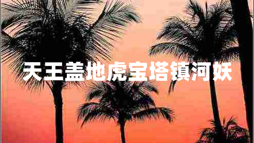 天王蓋地虎寶塔鎮(zhèn)河妖 天王蓋地虎寶塔鎮(zhèn)河妖