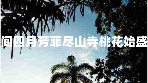 人間四月芳菲盡山寺桃花始盛開