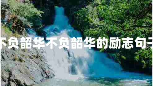 不負韶華不負韶華的勵志句子