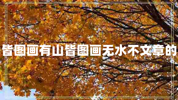 有山皆圖畫(huà)有山皆圖畫(huà)無(wú)水不文章的意思