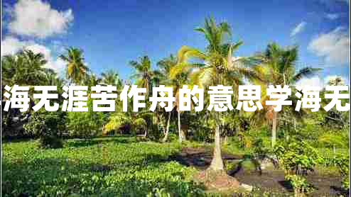 書山有路勤為徑學(xué)海無(wú)涯苦作舟的意思學(xué)海無(wú)涯苦作舟的上一句