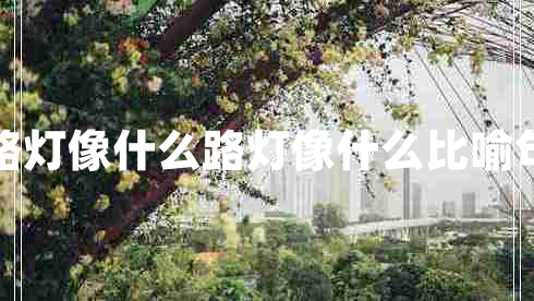 路燈像什么路燈像什么比喻句